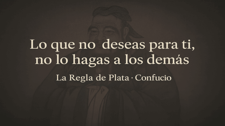 “Lo que no deseas para ti, no lo hagas a los demás” Regla de Plata de Confucio para tu día a día